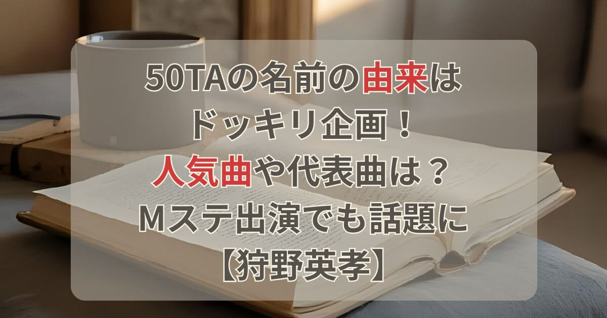 50TAの由来はドッキリ企画！人気曲は？Mステ出演でも話題に【狩野英孝】