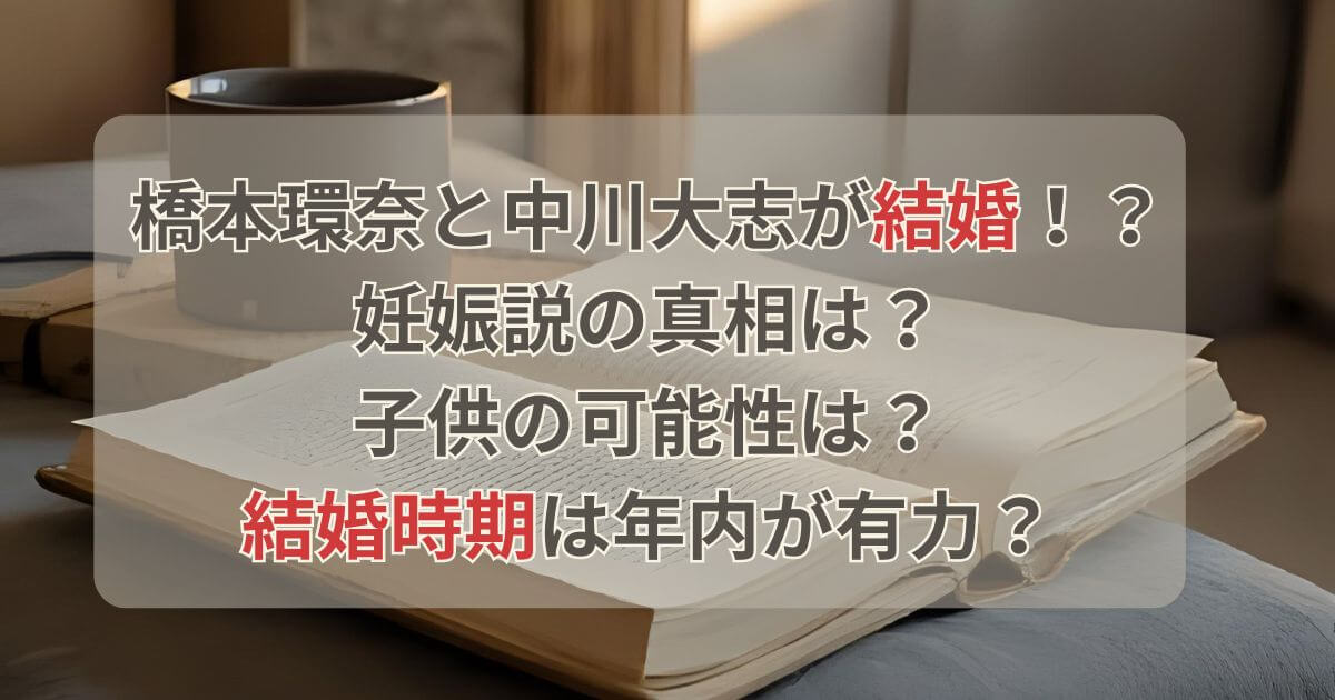 橋本環奈の妊娠や子供の可能性は？中川大志との結婚時期は年内が有力？