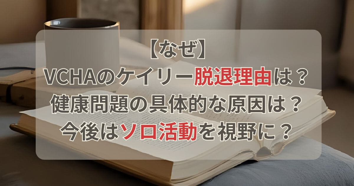 【なぜ】VCHAのケイリー脱退理由は健康問題？今後はソロ活動を視野に？