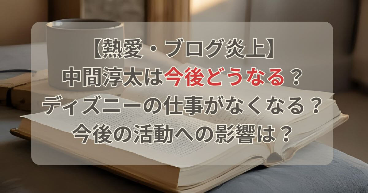 【熱愛】中間淳太は今後どうなる？ディズニーの仕事がなくなるとの指摘も？