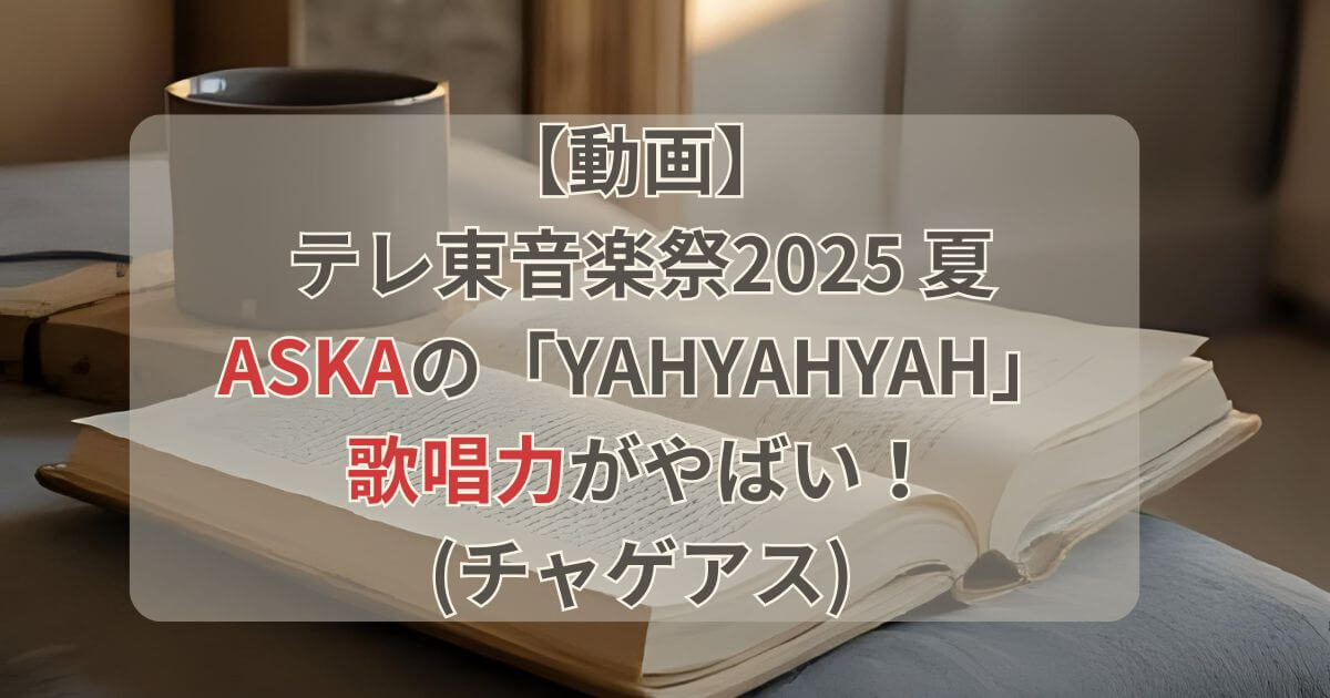 【動画】テレ東音楽祭2025夏でASKAのYAHYAHYAH歌唱力がやばいと話題！(チャゲアス)