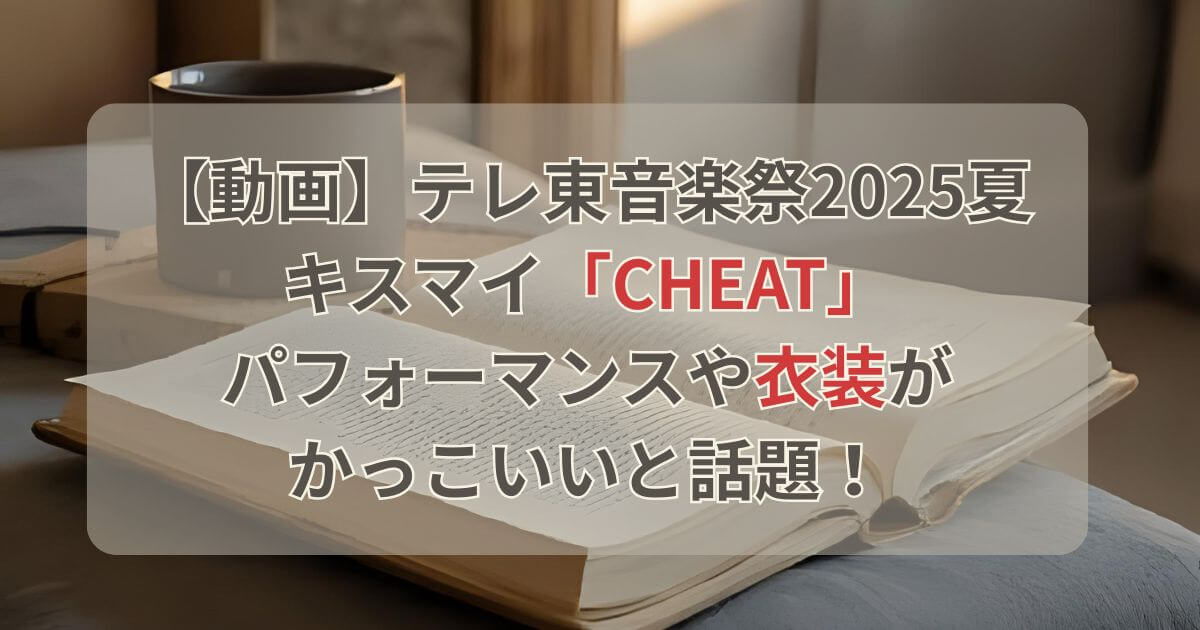 【動画】テレ東音楽祭2025夏でキスマイCheatパフォーマンスや衣装がかっこいいと話題！